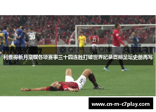 利雅得新月豪取各项赛事三十四连胜打破世界纪录震撼足坛史册再写