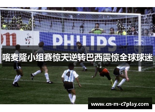 喀麦隆小组赛惊天逆转巴西震惊全球球迷