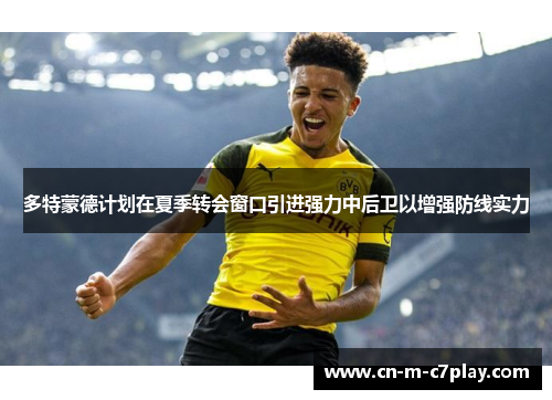 多特蒙德计划在夏季转会窗口引进强力中后卫以增强防线实力 多特蒙德计划在夏季转会窗口引进强力中后卫以增强防线实力