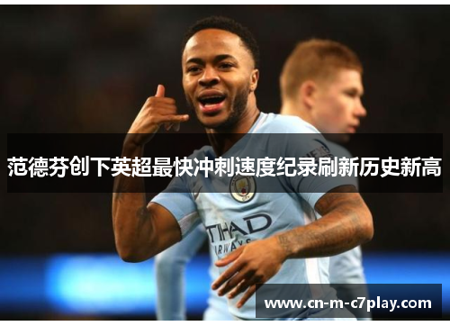 范德芬创下英超最快冲刺速度纪录刷新历史新高 范德芬创下英超最快冲刺速度纪录刷新历史新高