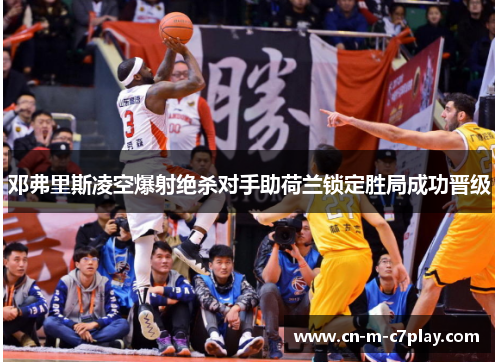 邓弗里斯凌空爆射绝杀对手助荷兰锁定胜局成功晋级