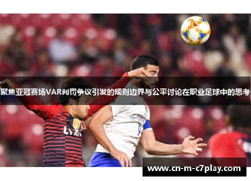 聚焦亚冠赛场VAR判罚争议引发的规则边界与公平讨论在职业足球中的思考
