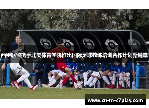 西甲联盟携手北美体育学院推出国际足球教练培训合作计划新篇章 西甲联盟携手北美体育学院推出国际足球教练培训合作计划新篇章
