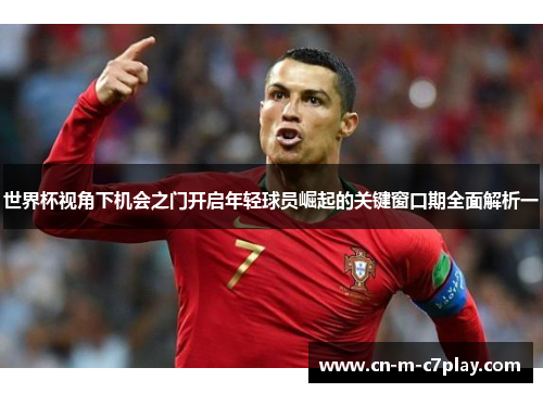 世界杯视角下机会之门开启年轻球员崛起的关键窗口期全面解析一 世界杯视角下机会之门开启年轻球员崛起的关键窗口期全面解析一