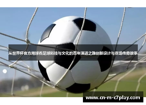 从世界杯官方用球看足球科技与文化的百年演进之路创新设计与赛场传奇故事 从世界杯官方用球看足球科技与文化的百年演进之路创新设计与赛场传奇故事