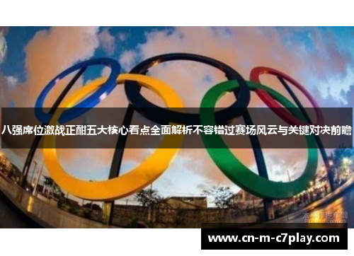 八强席位激战正酣五大核心看点全面解析不容错过赛场风云与关键对决前瞻 八强席位激战正酣五大核心看点全面解析不容错过赛场风云与关键对决前瞻