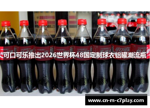 可口可乐推出2026世界杯48国定制球衣铝罐潮流瓶 可口可乐推出2026世界杯48国定制球衣铝罐潮流瓶