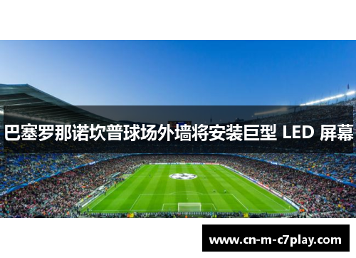 巴塞罗那诺坎普球场外墙将安装巨型 LED 屏幕 巴塞罗那诺坎普球场外墙将安装巨型 LED 屏幕