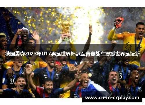 德国勇夺2023年U17男足世界杯冠军青春战车震撼世界足坛新 德国勇夺2023年U17男足世界杯冠军青春战车震撼世界足坛新