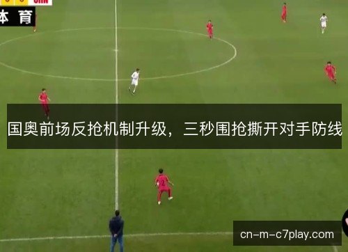 国奥前场反抢机制升级，三秒围抢撕开对手防线